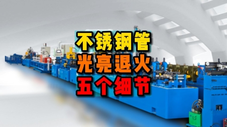 不銹鋼管光亮退火生產(chǎn)設(shè)備需要的五大細節(jié)